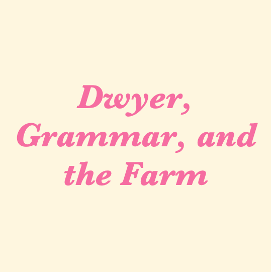 Dwyer, Grammar, and the Farm